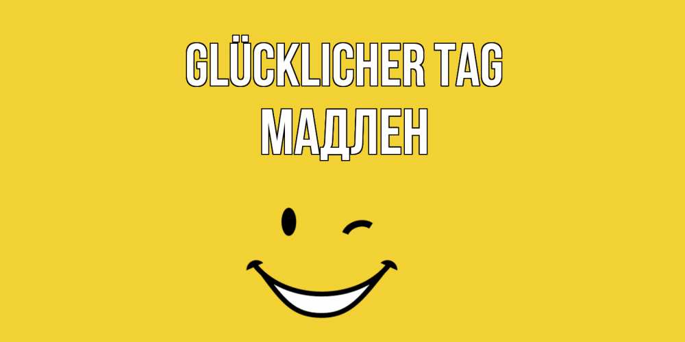 Открытка на каждый день с именем, Мадлен Glücklicher Tag позитивного дня Прикольная открытка с пожеланием онлайн скачать бесплатно 