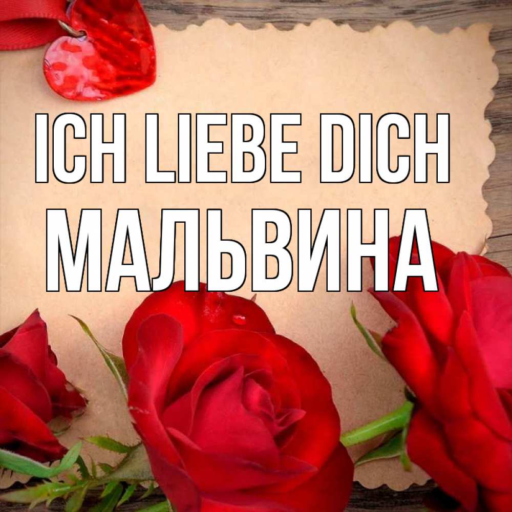 Открытка на каждый день с именем, Мальвина Ich liebe dich розы сердце 1 Прикольная открытка с пожеланием онлайн скачать бесплатно 