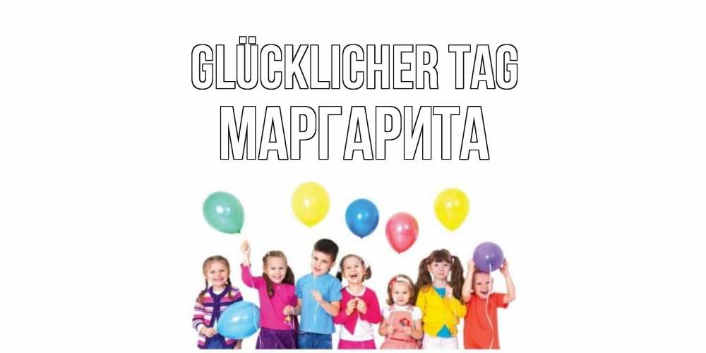 Открытка на каждый день с именем, Маргарита Glücklicher Tag открытка для ребенка Прикольная открытка с пожеланием онлайн скачать бесплатно 