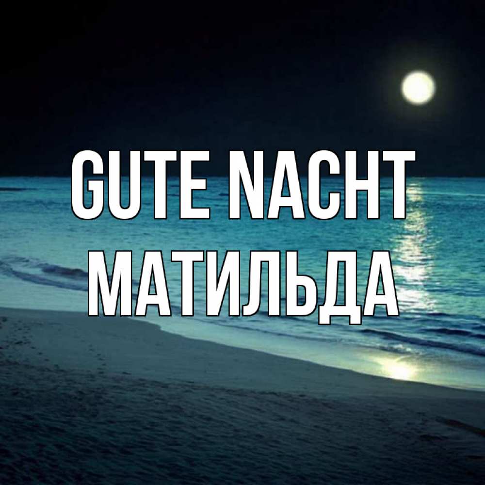 Открытка на каждый день с именем, Матильда Gute Nacht нежное море ночью Прикольная открытка с пожеланием онлайн скачать бесплатно 