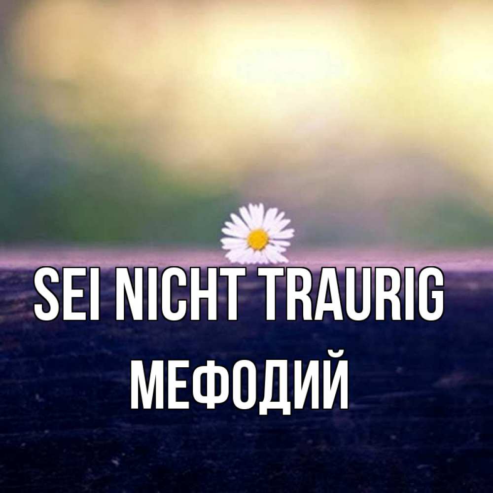 Открытка на каждый день с именем, Мефодий Sei nicht traurig красота Прикольная открытка с пожеланием онлайн скачать бесплатно 