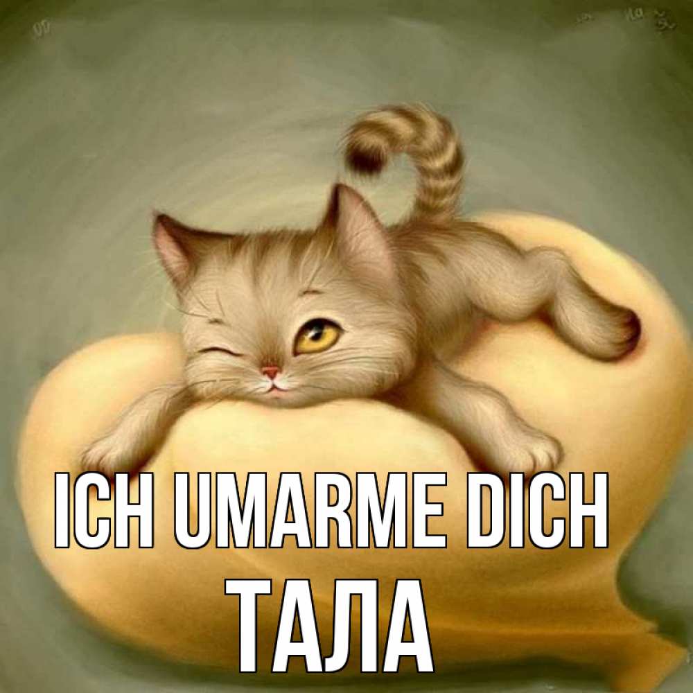 Открытка на каждый день с именем, Тала Ich umarme dich кошечка Прикольная открытка с пожеланием онлайн скачать бесплатно 