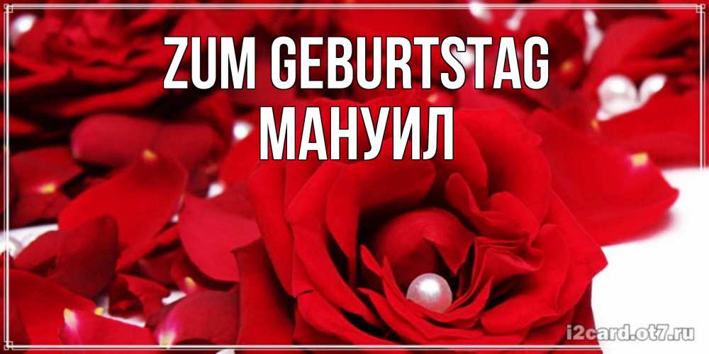 Открытка на каждый день с именем, Мануил Zum Geburtstag роза с жемчужиной на открытке для любимых Прикольная открытка с пожеланием онлайн скачать бесплатно 