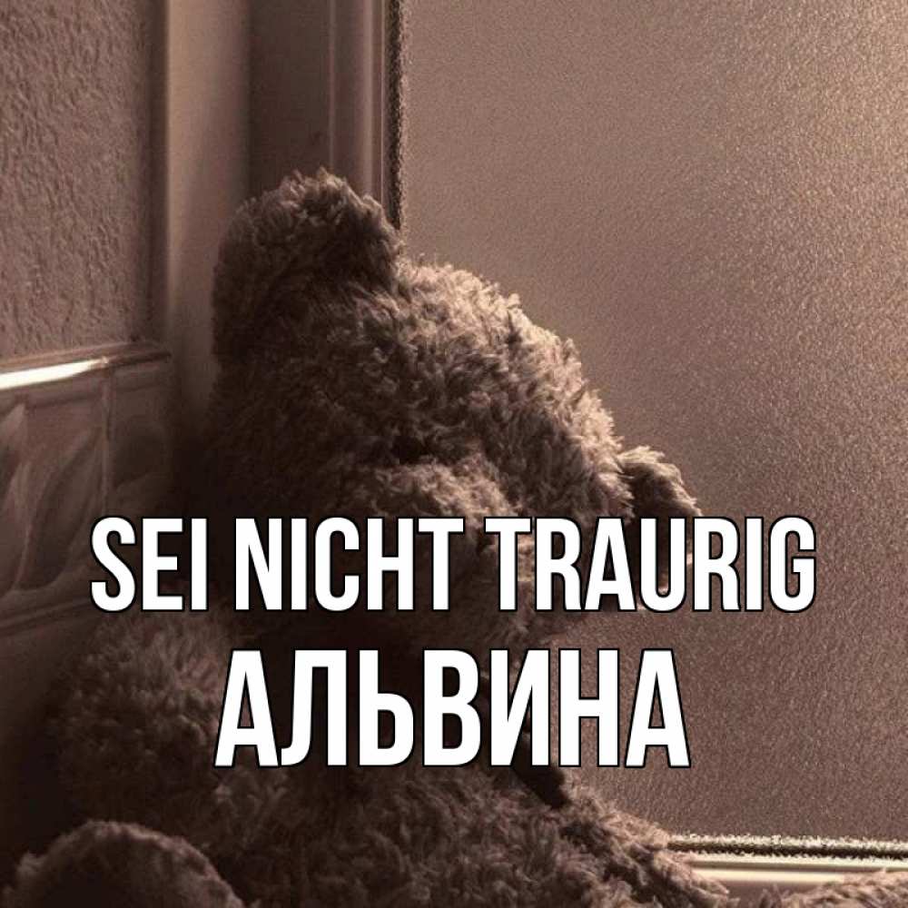 Открытка на каждый день с именем, Альвина Sei nicht traurig стекол рефленое Прикольная открытка с пожеланием онлайн скачать бесплатно 