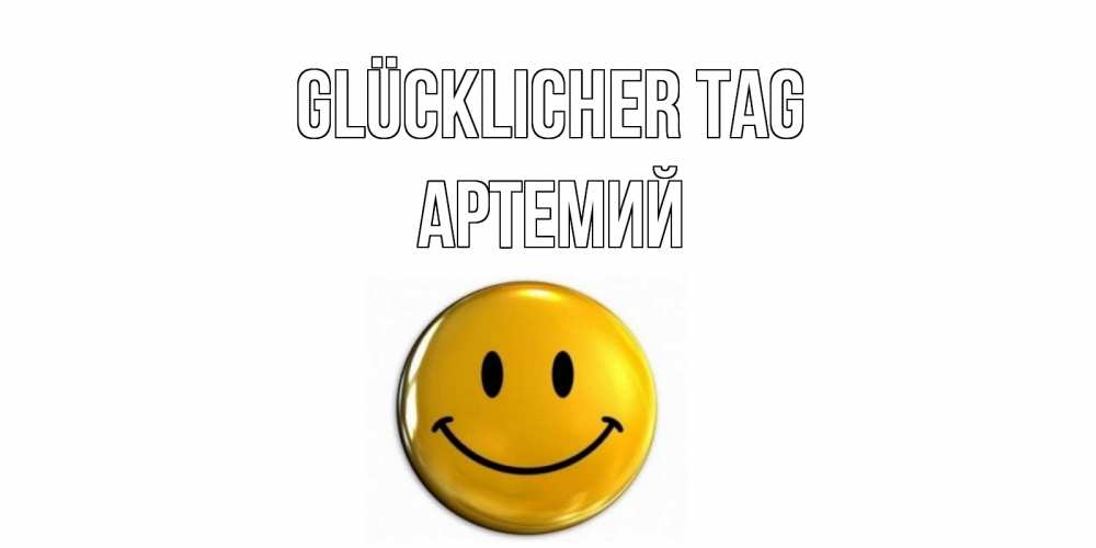 Открытка на каждый день с именем, Артемий Glücklicher Tag отличного дня Прикольная открытка с пожеланием онлайн скачать бесплатно 