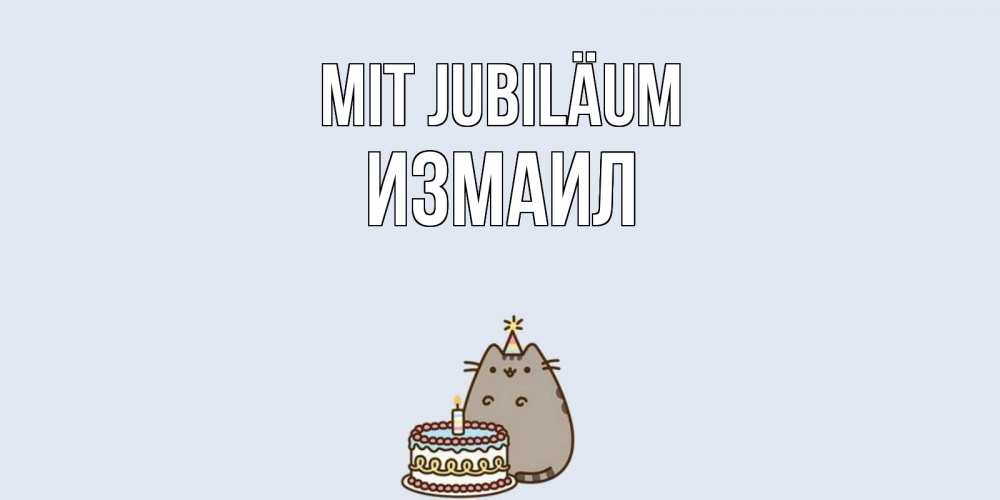 Открытка на каждый день с именем, Измаил Mit Jubiläum кот, торт Прикольная открытка с пожеланием онлайн скачать бесплатно 