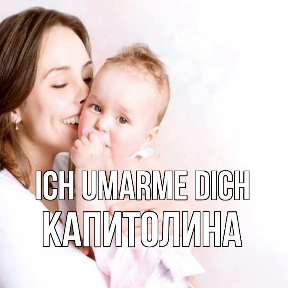 Открытка на каждый день с именем, Капитолина Ich umarme dich фото счастливой мамы и ребенка Прикольная открытка с пожеланием онлайн скачать бесплатно 