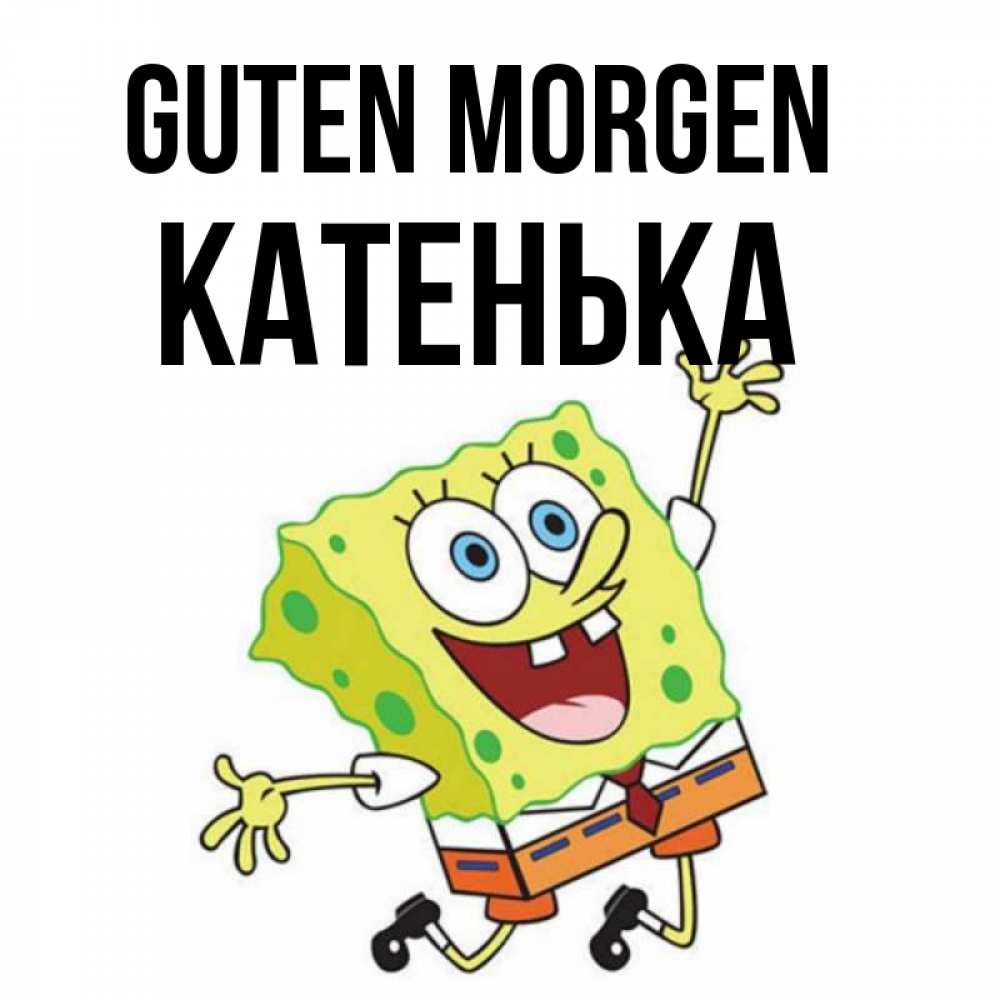 Открытка на каждый день с именем, Катенька Guten Morgen улыбающийся спанч Боб Прикольная открытка с пожеланием онлайн скачать бесплатно 