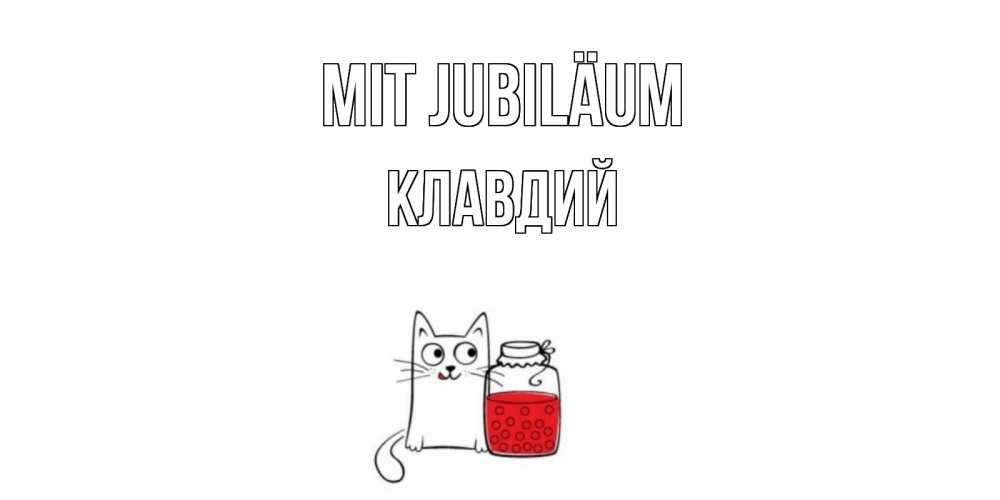 Открытка на каждый день с именем, Клавдий Mit Jubiläum кот, варенье Прикольная открытка с пожеланием онлайн скачать бесплатно 
