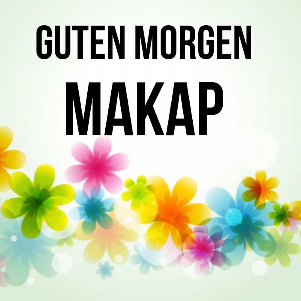 Открытка на каждый день с именем, Макар Guten Morgen позитивные цветочки Прикольная открытка с пожеланием онлайн скачать бесплатно 