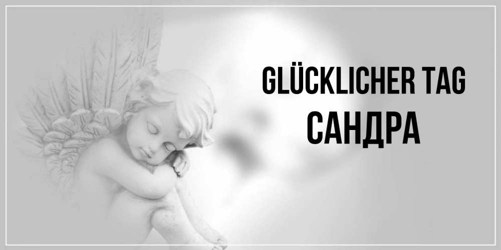 Открытка на каждый день с именем, Сандра Glücklicher Tag ангел Прикольная открытка с пожеланием онлайн скачать бесплатно 