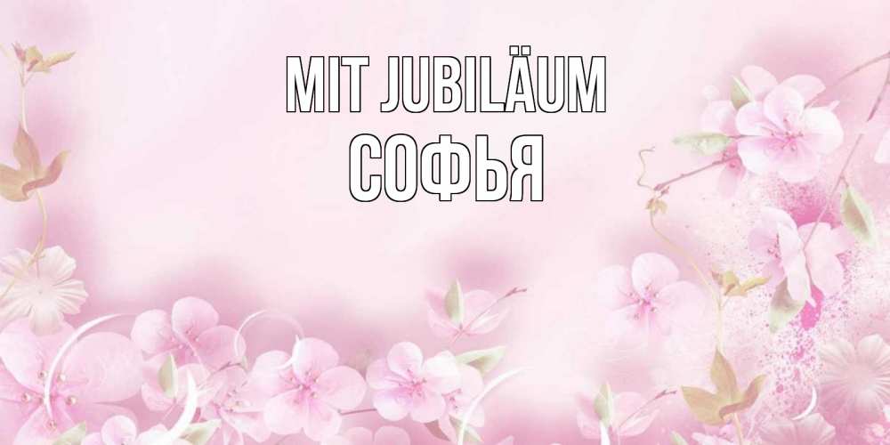 Открытка на каждый день с именем, Софья Mit Jubiläum нежные цветы Прикольная открытка с пожеланием онлайн скачать бесплатно 