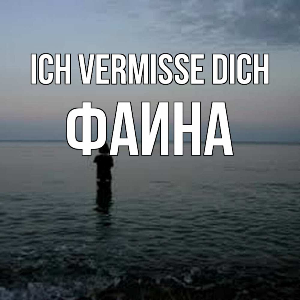 Открытка на каждый день с именем, Фаина Ich vermisse dich скука Прикольная открытка с пожеланием онлайн скачать бесплатно 