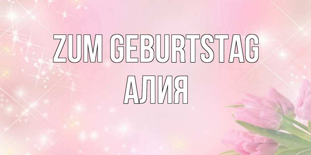 Открытка на каждый день с именем, Алия Zum Geburtstag открытки в нежных цветах Прикольная открытка с пожеланием онлайн скачать бесплатно 