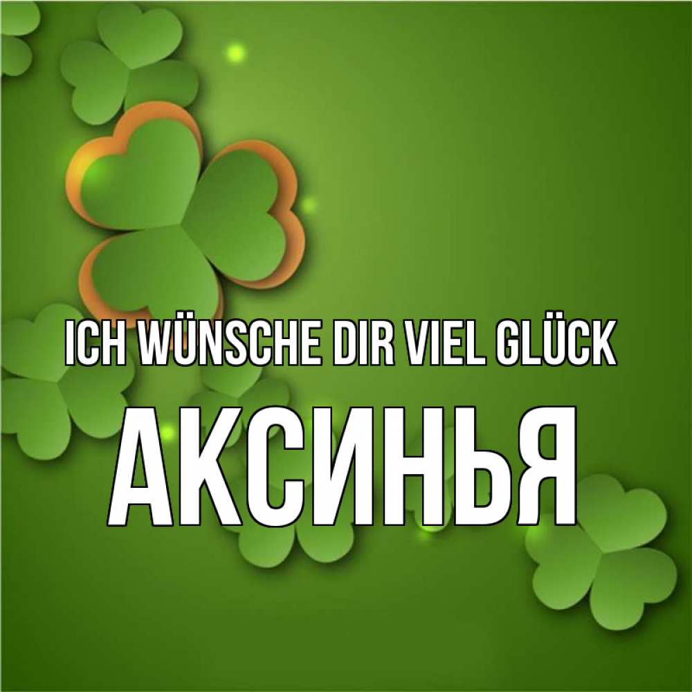 Открытка на каждый день с именем, Аксинья Ich wünsche dir viel Glück много трехлистных листочков клевера Прикольная открытка с пожеланием онлайн скачать бесплатно 