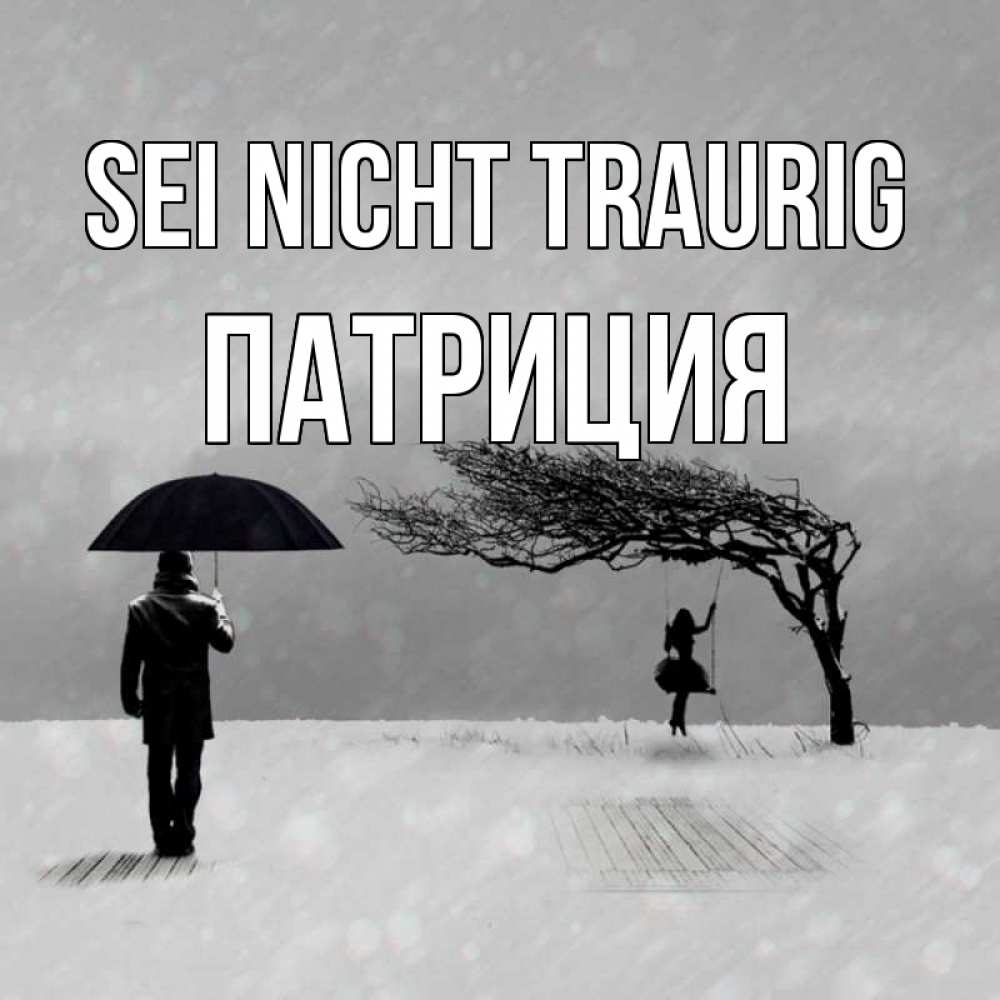 Открытка на каждый день с именем, Патриция Sei nicht traurig девушка на качели и мужчина под зонтом Прикольная открытка с пожеланием онлайн скачать бесплатно 