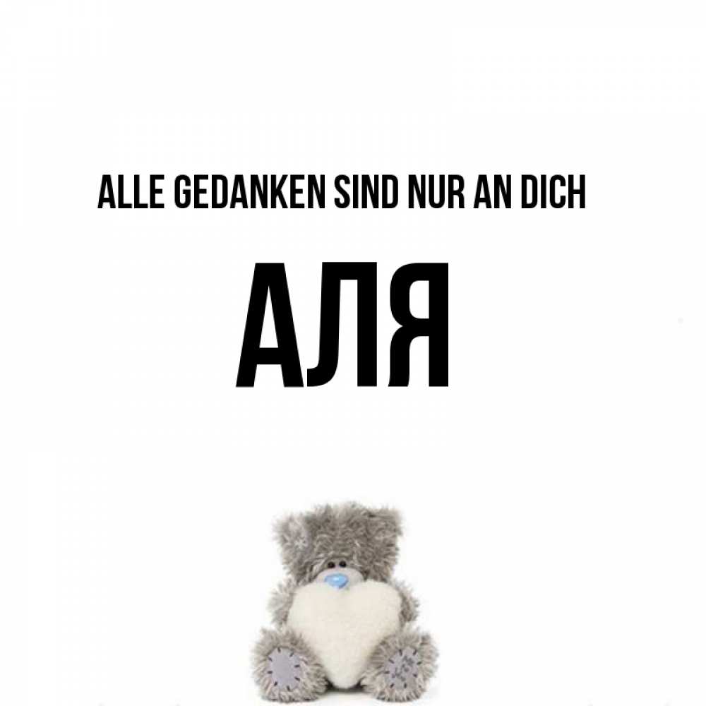Открытка на каждый день с именем, Аля Alle Gedanken sind nur an dich тедди с сердечком для любимой Прикольная открытка с пожеланием онлайн скачать бесплатно 