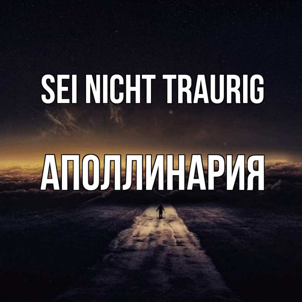 Открытка на каждый день с именем, Аполлинария Sei nicht traurig дорога в никуда Прикольная открытка с пожеланием онлайн скачать бесплатно 