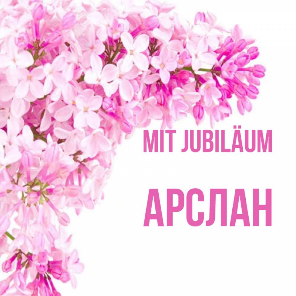 Открытка на каждый день с именем, Арслан Mit Jubiläum Сирень на белом фоне Прикольная открытка с пожеланием онлайн скачать бесплатно 