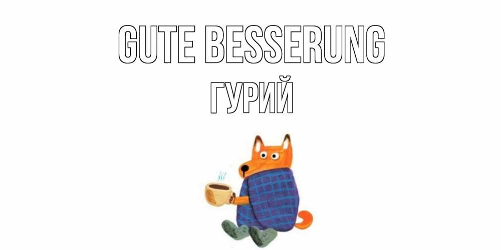 Открытка на каждый день с именем, Гурий Gute Besserung выздоравливайте для родных Прикольная открытка с пожеланием онлайн скачать бесплатно 