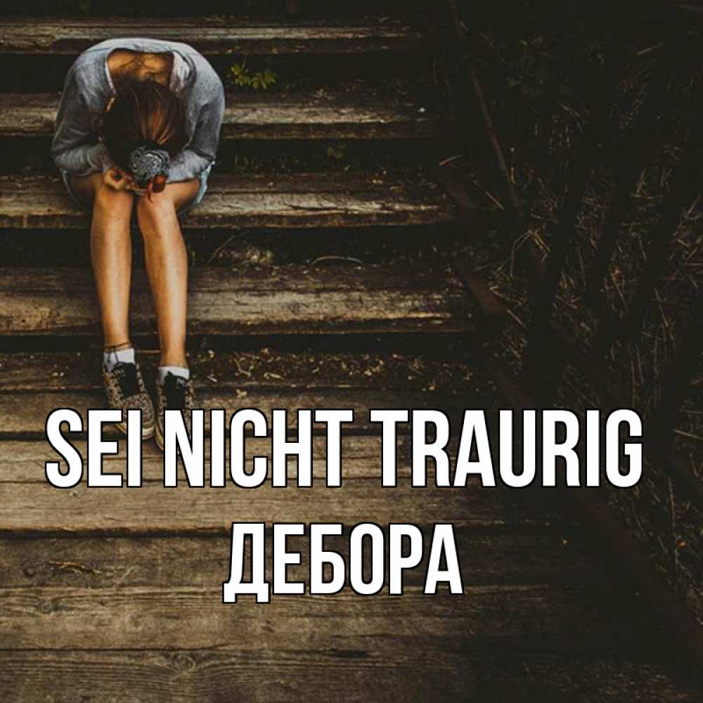 Открытка на каждый день с именем, Дебора Sei nicht traurig девушка сидит на деревянных ступеньках Прикольная открытка с пожеланием онлайн скачать бесплатно 