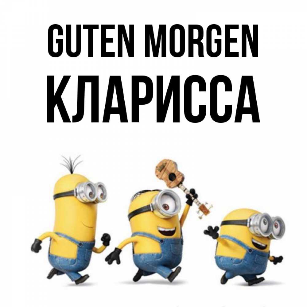 Открытка на каждый день с именем, Кларисса Guten Morgen миньоны и прекрасное утро Прикольная открытка с пожеланием онлайн скачать бесплатно 