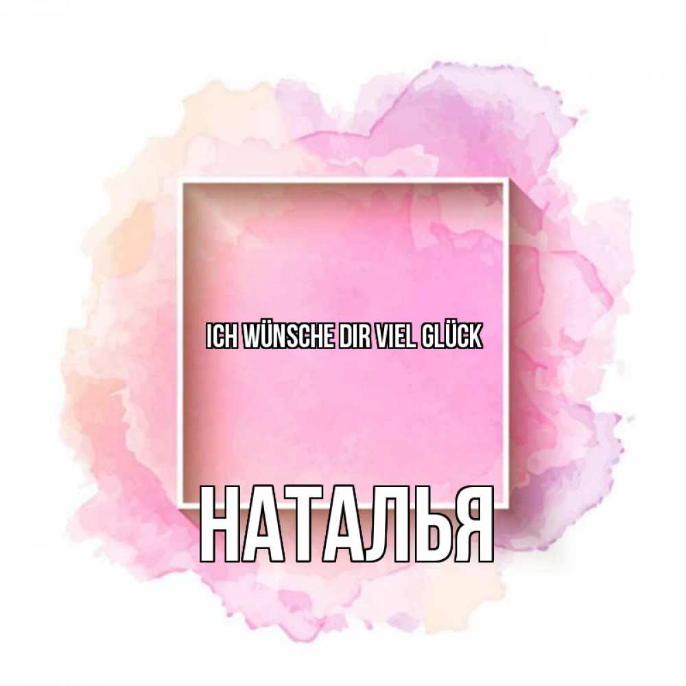 Открытка на каждый день с именем, Наталья Ich wünsche dir viel Glück рамка Прикольная открытка с пожеланием онлайн скачать бесплатно 