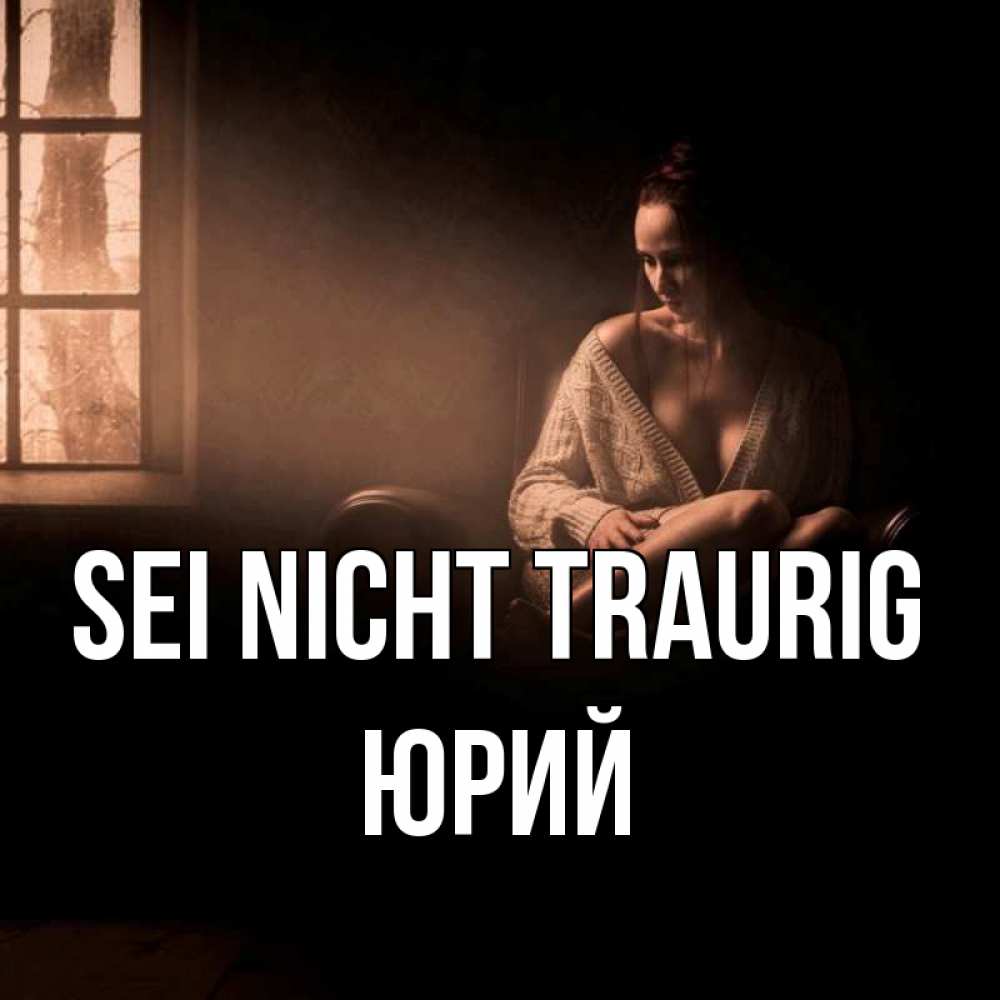 Открытка на каждый день с именем, Юрий Sei nicht traurig сидя у окна Прикольная открытка с пожеланием онлайн скачать бесплатно 