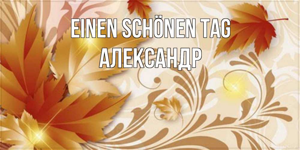 Открытка на каждый день с именем, Александр Einen schönen Tag листики и осеннее настроение Прикольная открытка с пожеланием онлайн скачать бесплатно 