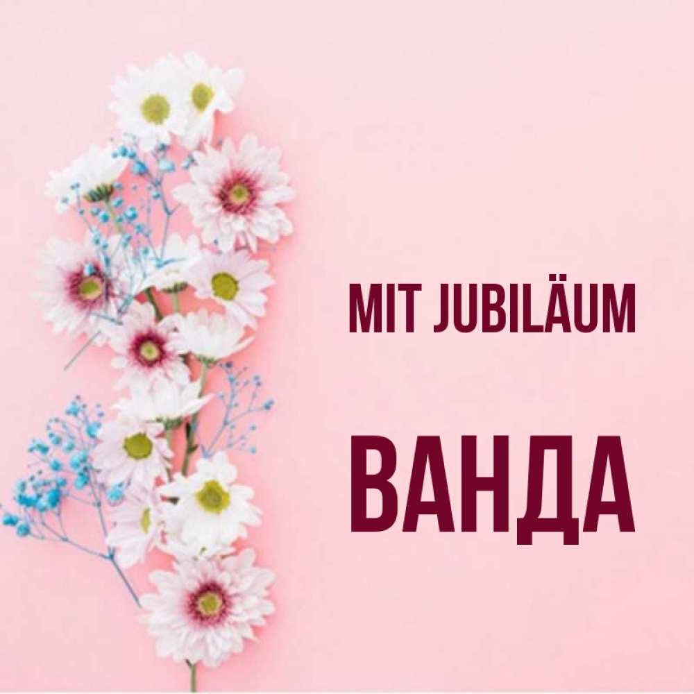 Открытка на каждый день с именем, Ванда Mit Jubiläum Родная моя с днем рождения тебя картинка с цветами белыми и голубыми Прикольная открытка с пожеланием онлайн скачать бесплатно 