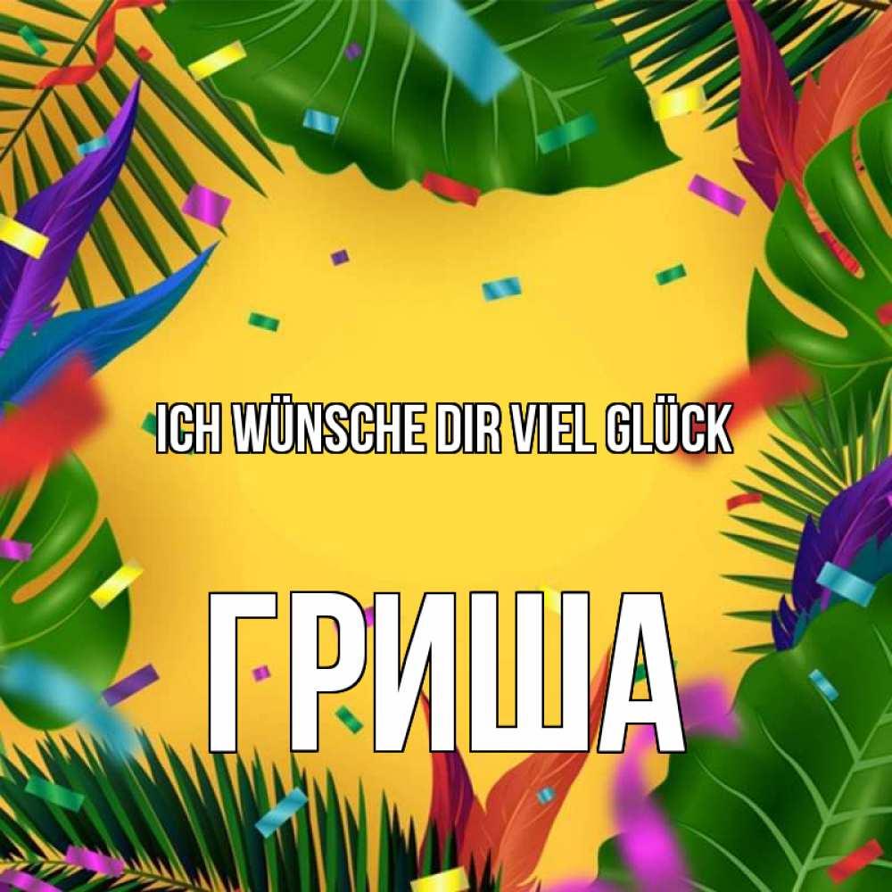Открытка на каждый день с именем, Гриша Ich wünsche dir viel Glück тропики Прикольная открытка с пожеланием онлайн скачать бесплатно 