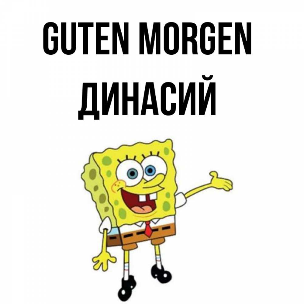 Открытка на каждый день с именем, Динасий Guten Morgen губка боб улыбается Прикольная открытка с пожеланием онлайн скачать бесплатно 