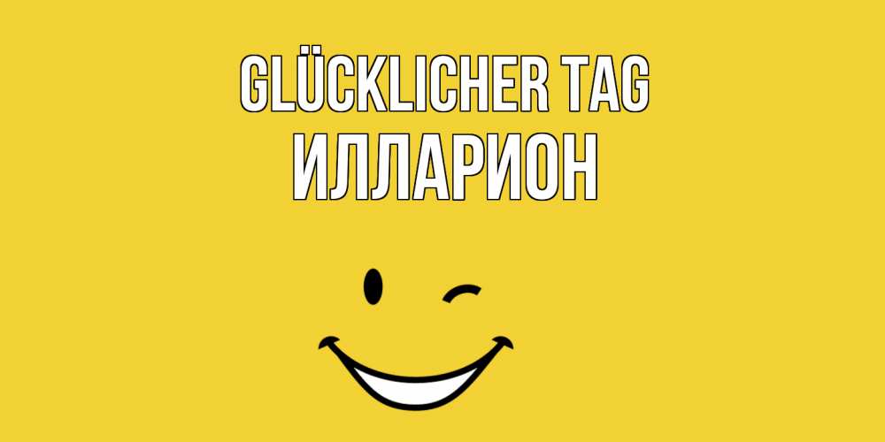 Открытка на каждый день с именем, Илларион Glücklicher Tag позитивного дня Прикольная открытка с пожеланием онлайн скачать бесплатно 