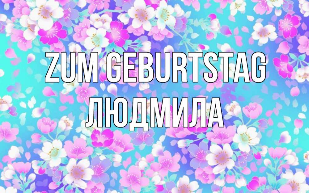 Открытка на каждый день с именем, Людмила Zum Geburtstag открытка с заливкой Прикольная открытка с пожеланием онлайн скачать бесплатно 