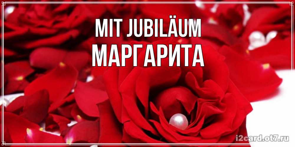 Открытка на каждый день с именем, Маргарита Mit Jubiläum роза с жемчужиной на открытке для любимых Прикольная открытка с пожеланием онлайн скачать бесплатно 