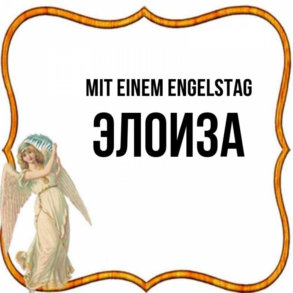 Открытка на каждый день с именем, Элоиза Mit einem Engelstag рамочка простая Прикольная открытка с пожеланием онлайн скачать бесплатно 