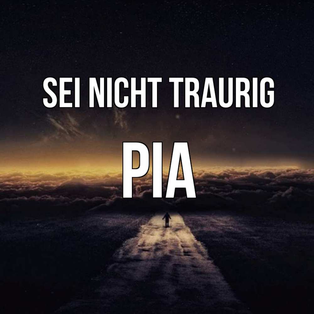 Открытка на каждый день с именем, Pia Sei nicht traurig дорога в никуда Прикольная открытка с пожеланием онлайн скачать бесплатно 