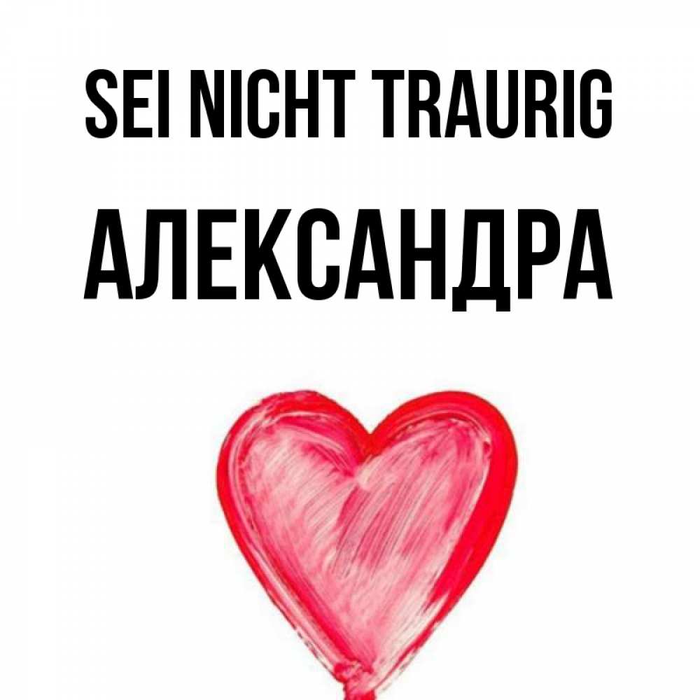 Открытка на каждый день с именем, Александра Sei nicht traurig сердечко Прикольная открытка с пожеланием онлайн скачать бесплатно 