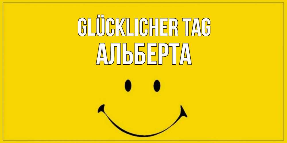 Открытка на каждый день с именем, Альберта Glücklicher Tag улыбка Прикольная открытка с пожеланием онлайн скачать бесплатно 