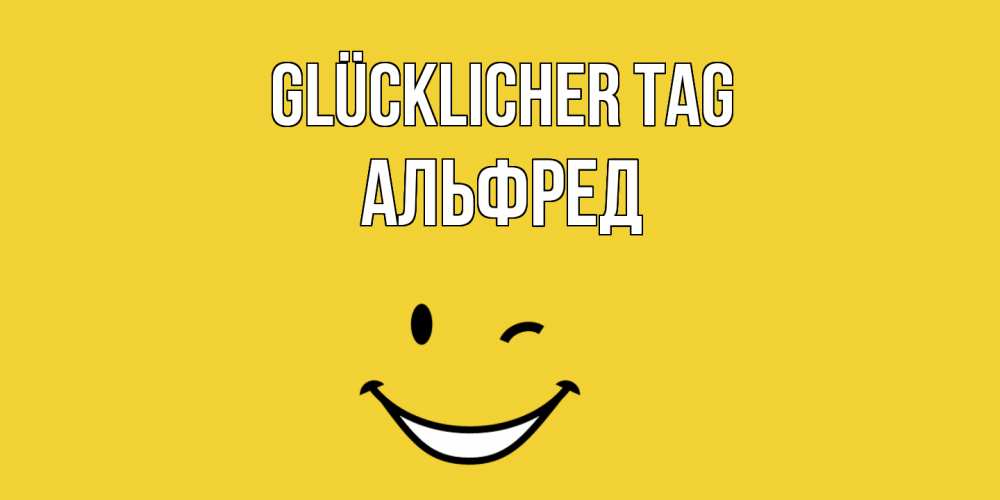 Открытка на каждый день с именем, Альфред Glücklicher Tag позитивного дня Прикольная открытка с пожеланием онлайн скачать бесплатно 