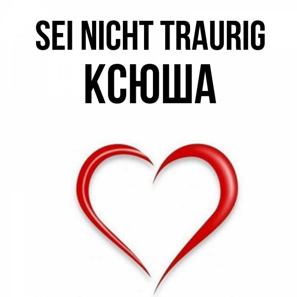 Открытка на каждый день с именем, Ксюша Sei nicht traurig для любимой Прикольная открытка с пожеланием онлайн скачать бесплатно 