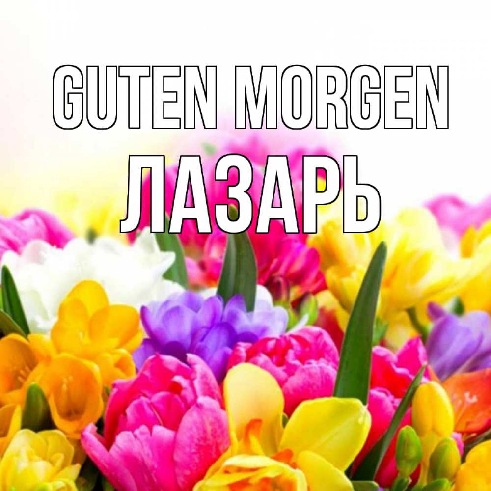 Открытка на каждый день с именем, Лазарь Guten Morgen создать открытку со свое подписью Прикольная открытка с пожеланием онлайн скачать бесплатно 