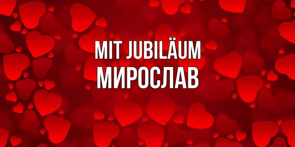 Открытка на каждый день с именем, Мирослав Mit Jubiläum прекрасные сердечки на открытке с красным фоном Прикольная открытка с пожеланием онлайн скачать бесплатно 