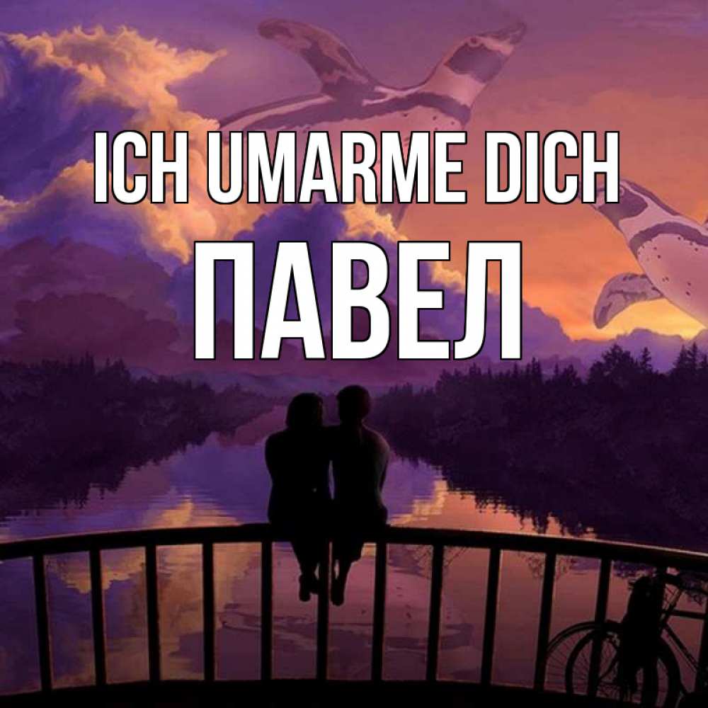 Открытка на каждый день с именем, Павел Ich umarme dich парочка сидит на мосте или на набережной Прикольная открытка с пожеланием онлайн скачать бесплатно 