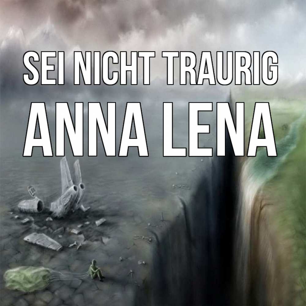 Открытка на каждый день с именем, Anna-Lena Sei nicht traurig все спаслись. Прикольная открытка с пожеланием онлайн скачать бесплатно 