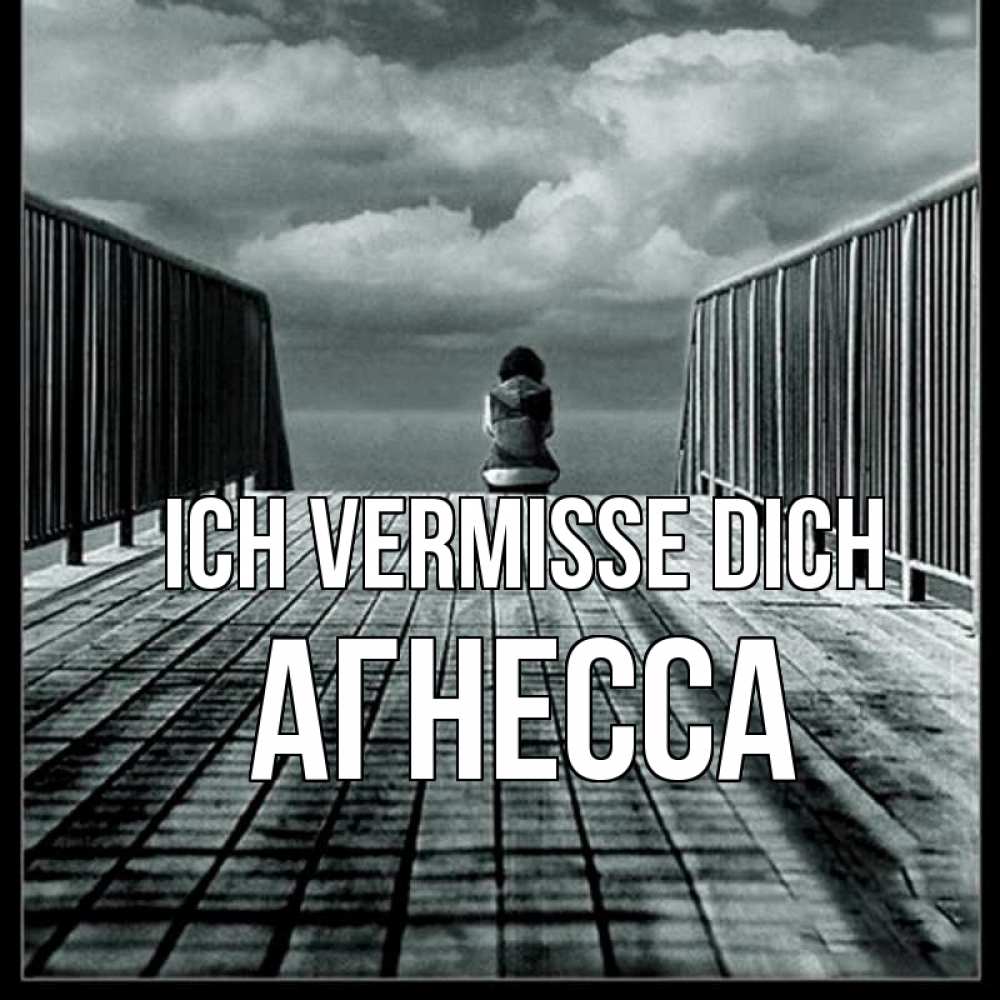 Открытка на каждый день с именем, Агнесса Ich vermisse dich грусть 2 Прикольная открытка с пожеланием онлайн скачать бесплатно 