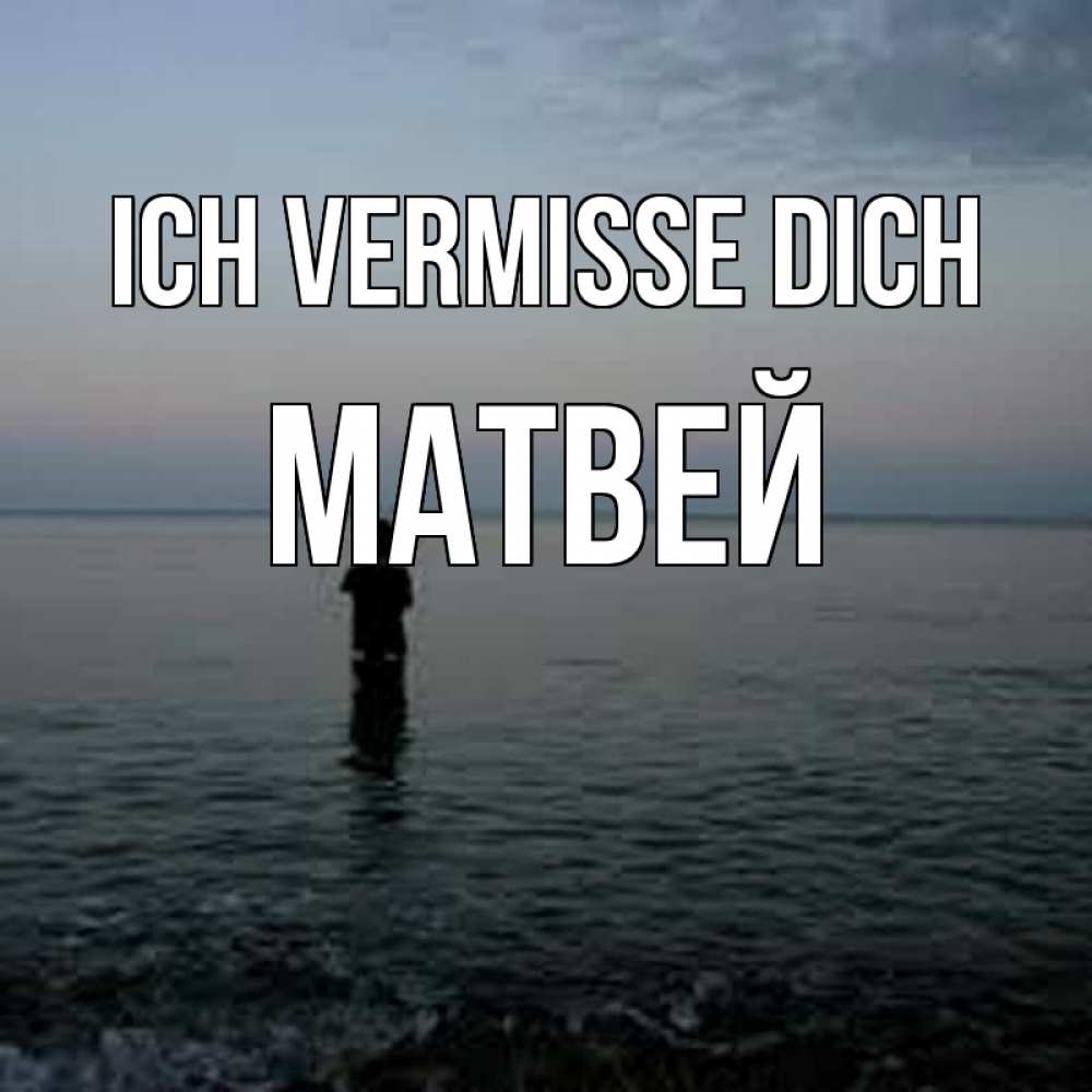 Открытка на каждый день с именем, Матвей Ich vermisse dich скука Прикольная открытка с пожеланием онлайн скачать бесплатно 
