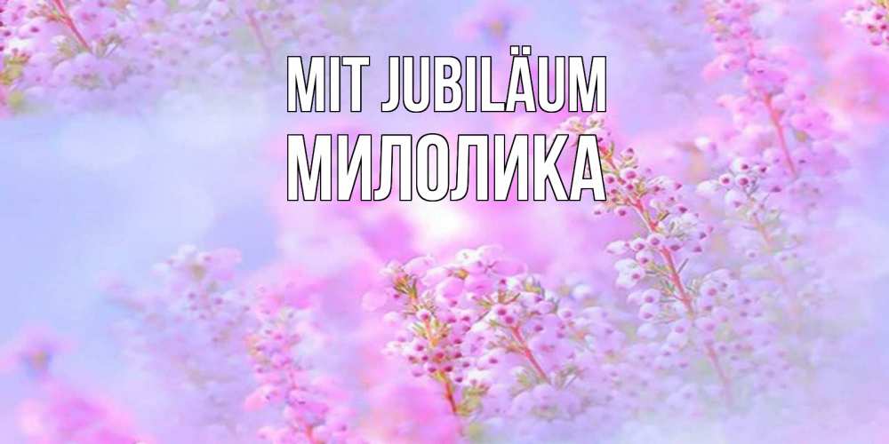 Открытка на каждый день с именем, Милолика Mit Jubiläum красивая открытка с мелкими цветами Прикольная открытка с пожеланием онлайн скачать бесплатно 