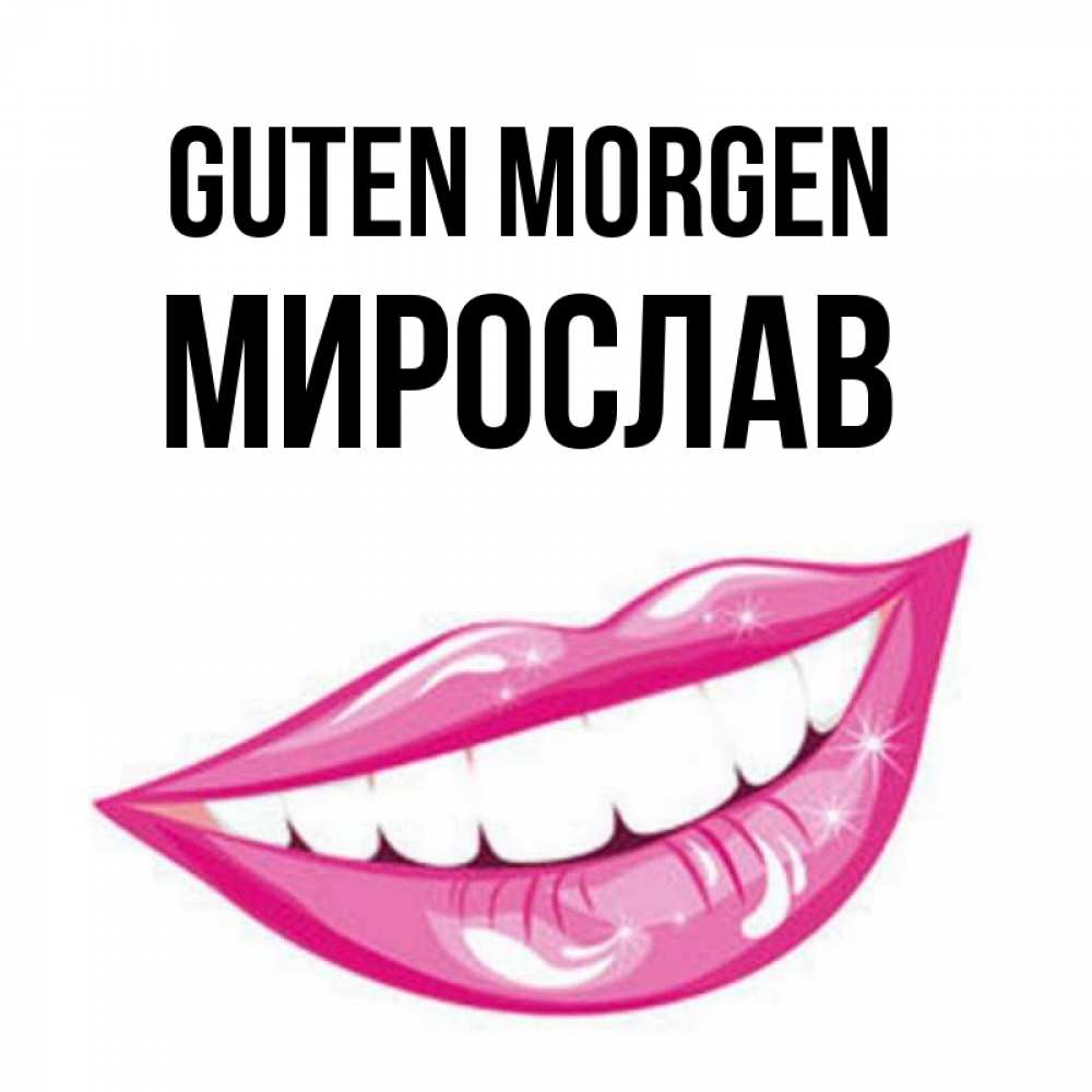 Открытка на каждый день с именем, Мирослав Guten Morgen розовые губы и белые зубы Прикольная открытка с пожеланием онлайн скачать бесплатно 