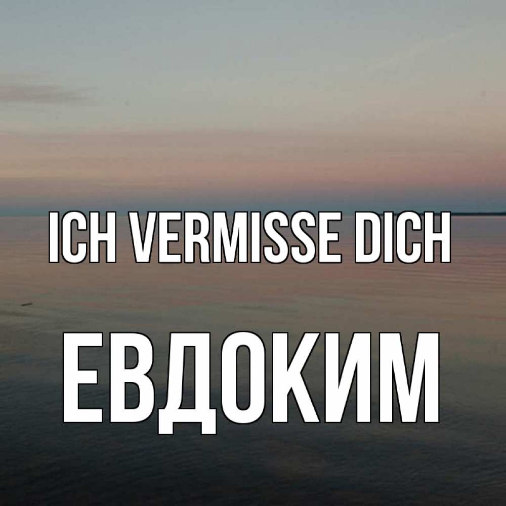 Открытка на каждый день с именем, Евдоким Ich vermisse dich пусто Прикольная открытка с пожеланием онлайн скачать бесплатно 